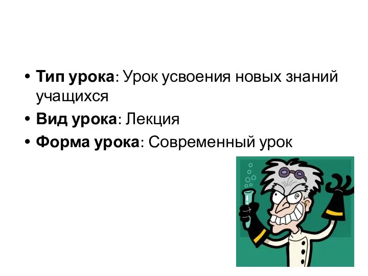 Тип урока: Урок усвоения новых знаний учащихся Вид урока: Лекция Форма урока: Современный урок