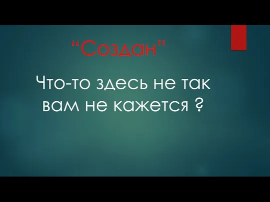 “Создан” Что-то здесь не так вам не кажется ?