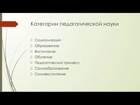 Категории педагогической науки Социализация Образование Воспитание Обучение Педагогический процесс Самообразование Самовоспитание