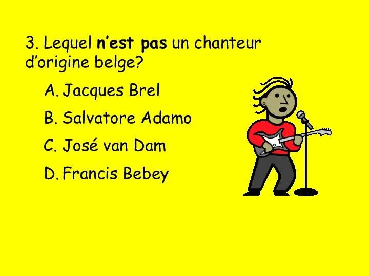 3. Lequel n’est pas un chanteur d’origine belge? A. Jacques Brel B.
