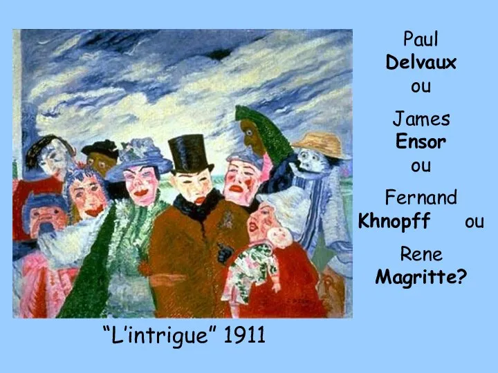 “L’intrigue” 1911 Paul Delvaux ou James Ensor ou Fernand Khnopff ou Rene Magritte?