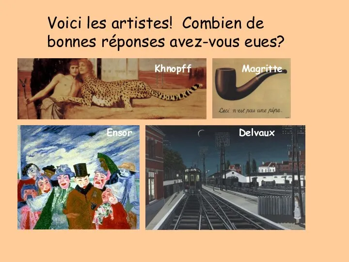 Voici les artistes! Combien de bonnes réponses avez-vous eues? Khnopff Ensor Delvaux Magritte