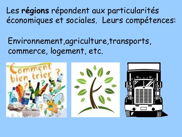 Les régions répondent aux particularités économiques et sociales. Leurs compétences: Environnement,agriculture,transports, commerce, logement, etc.
