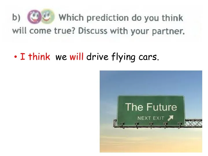 I think we will drive flying cars.