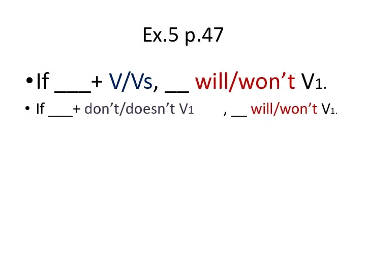 Ex.5 p.47 If ___+ V/Vs, __ will/won’t V1. If ___+ don’t/doesn’t V1 , __ will/won’t V1.