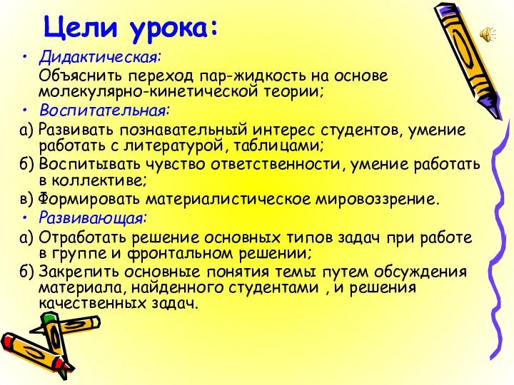 Цели урока: Дидактическая: Объяснить переход пар-жидкость на основе молекулярно-кинетической теории; Воспитательная: а)