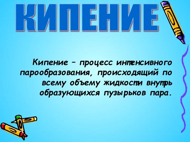 Кипение – процесс интенсивного парообразования, происходящий по всему объему жидкости внутрь образующихся пузырьков пара. КИПЕНИЕ