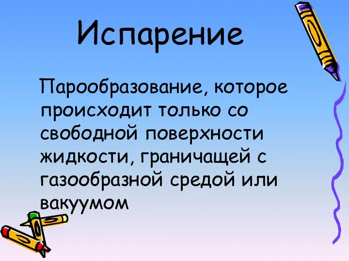 Испарение Парообразование, которое происходит только со свободной поверхности жидкости, граничащей с газообразной средой или вакуумом