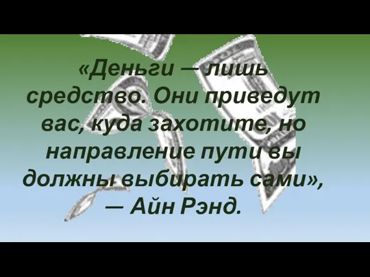 «Деньги — лишь средство. Они приведут вас, куда захотите, но направление пути