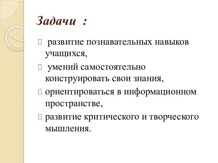 Задачи : развитие познавательных навыков учащихся, умений самостоятельно конструировать свои знания, ориентироваться