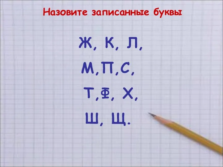 Назовите записанные буквы Ж, К, Л, М,П,С, Т,Ф, Х, Ш, Щ.