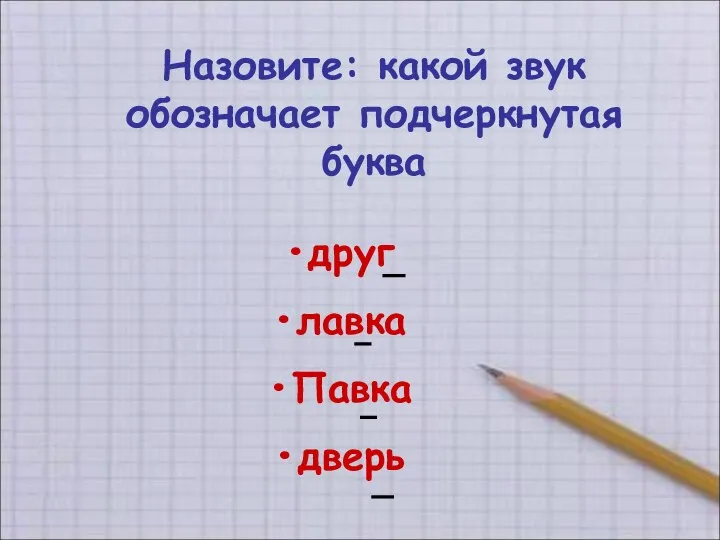 Назовите: какой звук обозначает подчеркнутая буква друг лавка Павка дверь