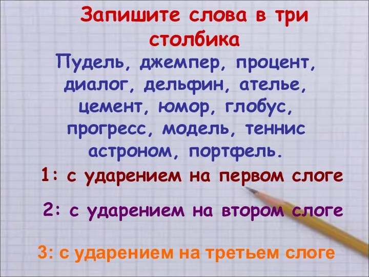 Запишите слова в три столбика 1: с ударением на первом слоге 2: