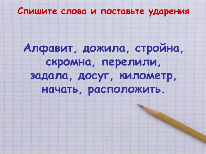 Спишите слова и поставьте ударения Алфавит, дожила, стройна, скромна, перелили, задала, досуг, километр, начать, расположить.