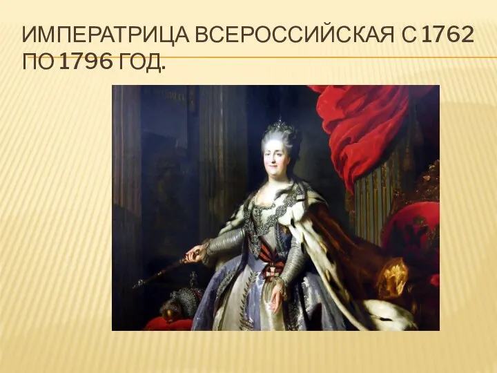 ИМПЕРАТРИЦА ВСЕРОССИЙСКАЯ С 1762 ПО 1796 ГОД.