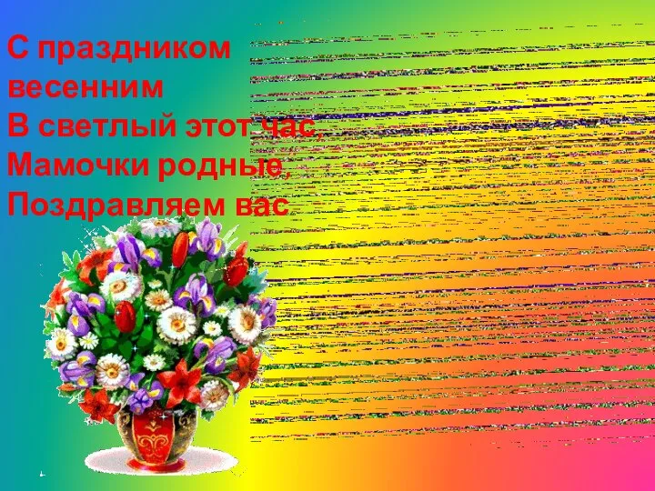 С праздником весенним В светлый этот час, Мамочки родные, Поздравляем вас