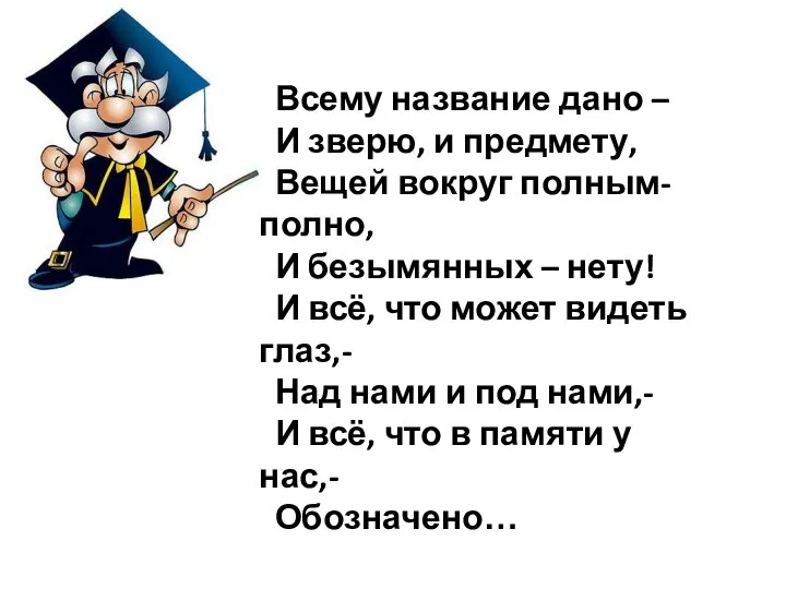 Всему название дано – И зверю, и предмету, Вещей вокруг полным-полно, И