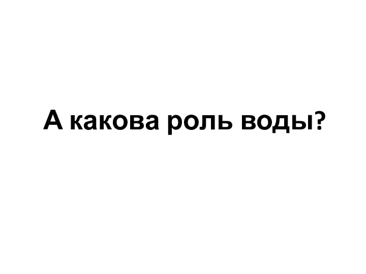 А какова роль воды?