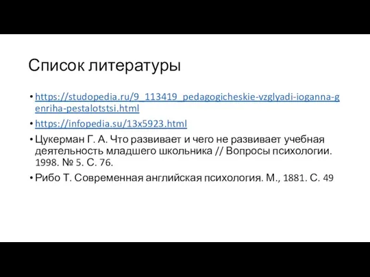 Список литературы https://studopedia.ru/9_113419_pedagogicheskie-vzglyadi-ioganna-genriha-pestalotstsi.html https://infopedia.su/13x5923.html Цукерман Г. А. Что развивает и чего не