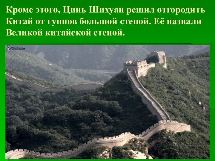 Кроме этого, Цинь Шихуан решил отгородить Китай от гуннов большой стеной. Её назвали Великой китайской стеной.