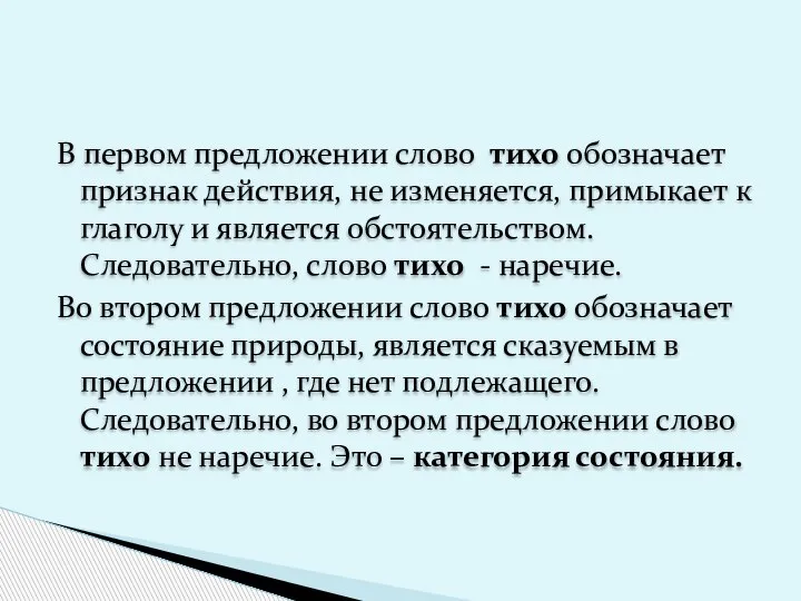 В первом предложении слово тихо обозначает признак действия, не изменяется, примыкает к