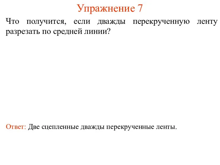 Упражнение 7 Что получится, если дважды перекрученную ленту разрезать по средней линии?