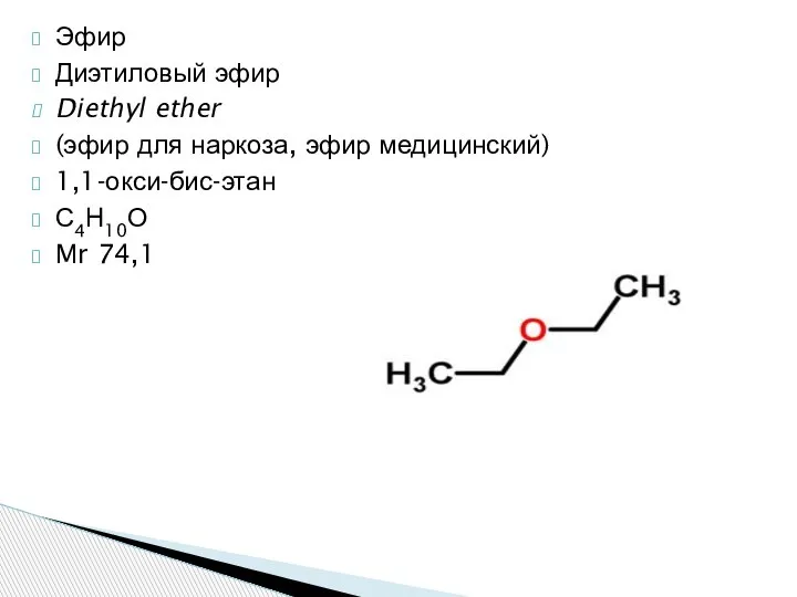 Эфир Диэтиловый эфир Diethyl ether (эфир для наркоза, эфир медицинский) 1,1-окси-бис-этан С4Н10О Mr 74,1