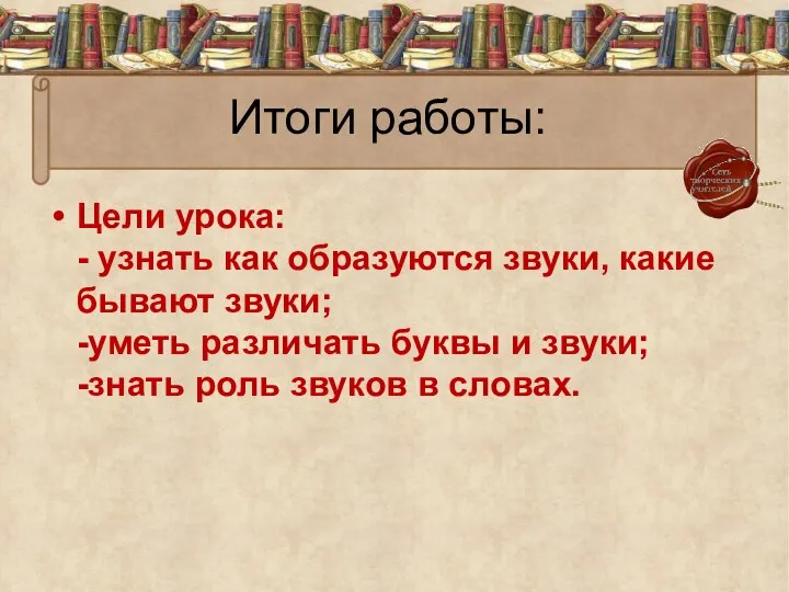 Итоги работы: Цели урока: - узнать как образуются звуки, какие бывают звуки;