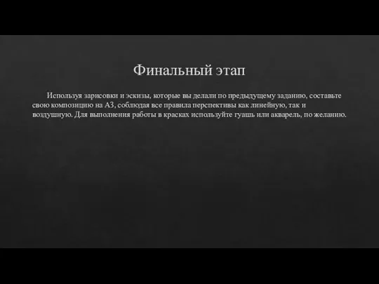 Финальный этап Используя зарисовки и эскизы, которые вы делали по предыдущему заданию,