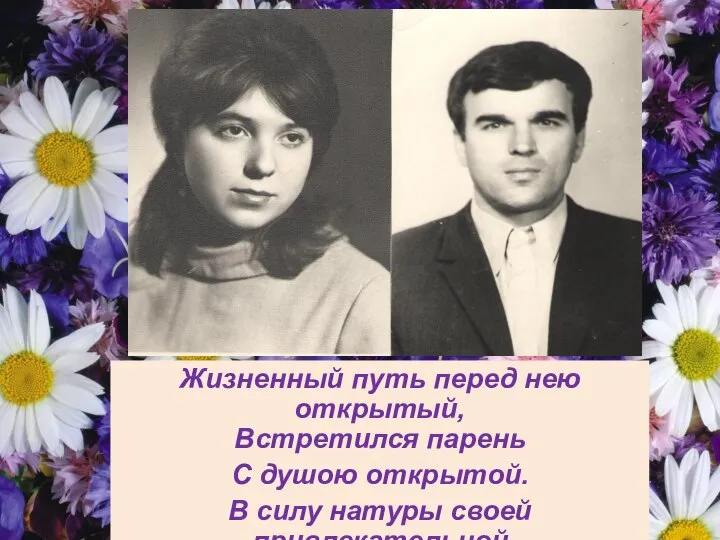 Жизненный путь перед нею открытый, Встретился парень С душою открытой. В силу