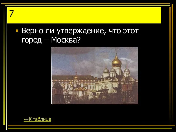 7 Верно ли утверждение, что этот город – Москва? ←К таблице