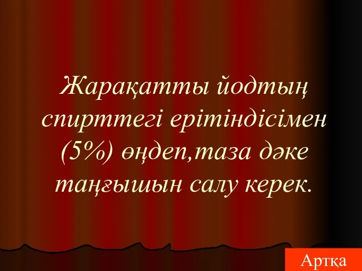 Жарақатты йодтың спирттегі ерітіндісімен(5%) өңдеп,таза дәке таңғышын салу керек. Артқа