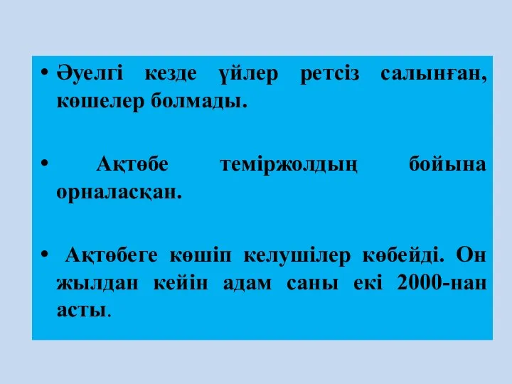 Әуелгі кезде үйлер ретсіз салынған, көшелер болмады. Ақтөбе теміржолдың бойына орналасқан. Ақтөбеге