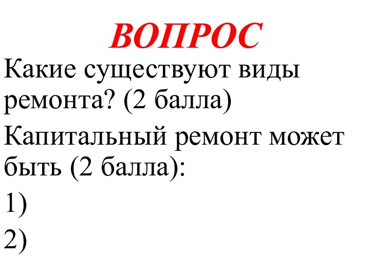 ВОПРОС Какие существуют виды ремонта? (2 балла) Капитальный ремонт может быть (2 балла): 1) 2)