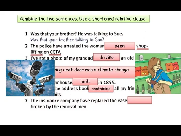 Combine the two sentences. Use a shortened relative clause. seen driving The