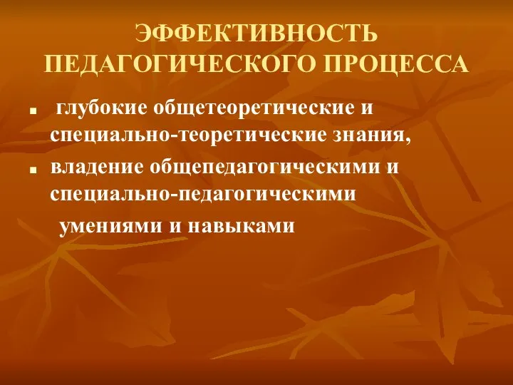 ЭФФЕКТИВНОСТЬ ПЕДАГОГИЧЕСКОГО ПРОЦЕССА глубокие общетеоретические и специально-теоретические знания, владение общепедагогическими и специально-педагогическими умениями и навыками