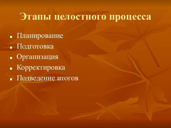 Этапы целостного процесса Планирование Подготовка Организация Корректировка Подведение итогов