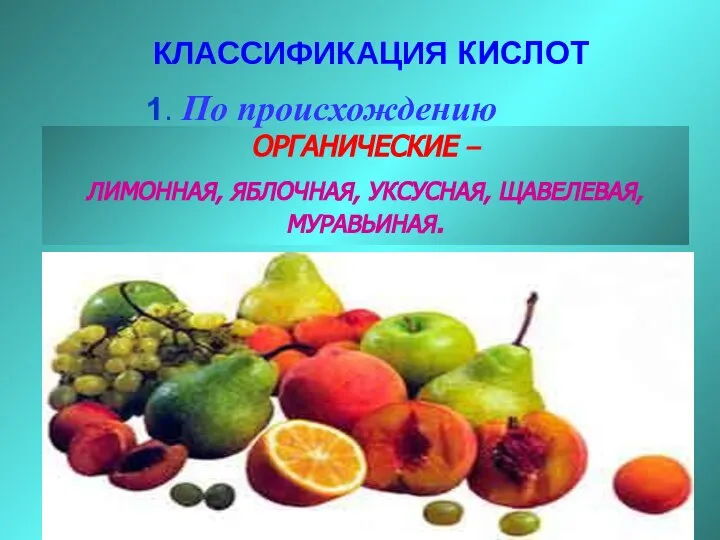 ОРГАНИЧЕСКИЕ – ЛИМОННАЯ, ЯБЛОЧНАЯ, УКСУСНАЯ, ЩАВЕЛЕВАЯ, МУРАВЬИНАЯ. 1. По происхождению КЛАССИФИКАЦИЯ КИСЛОТ