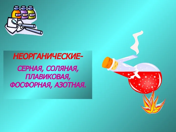 НЕОРГАНИЧЕСКИЕ- СЕРНАЯ, СОЛЯНАЯ, ПЛАВИКОВАЯ, ФОСФОРНАЯ, АЗОТНАЯ.