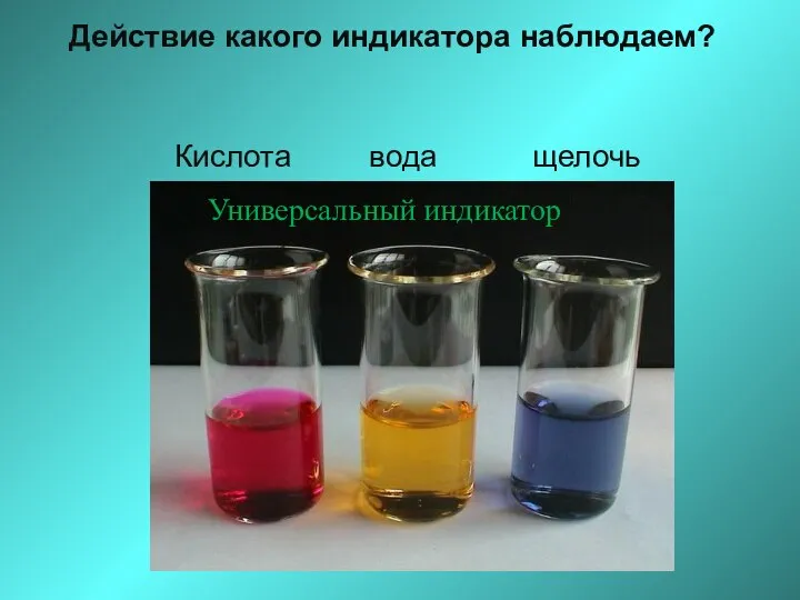 Действие какого индикатора наблюдаем? Кислота вода щелочь Универсальный индикатор