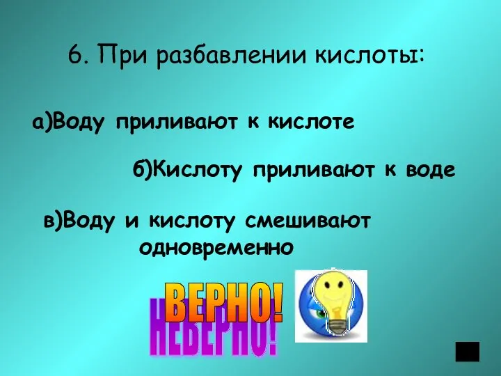 6. При разбавлении кислоты: а)Воду приливают к кислоте б)Кислоту приливают к воде