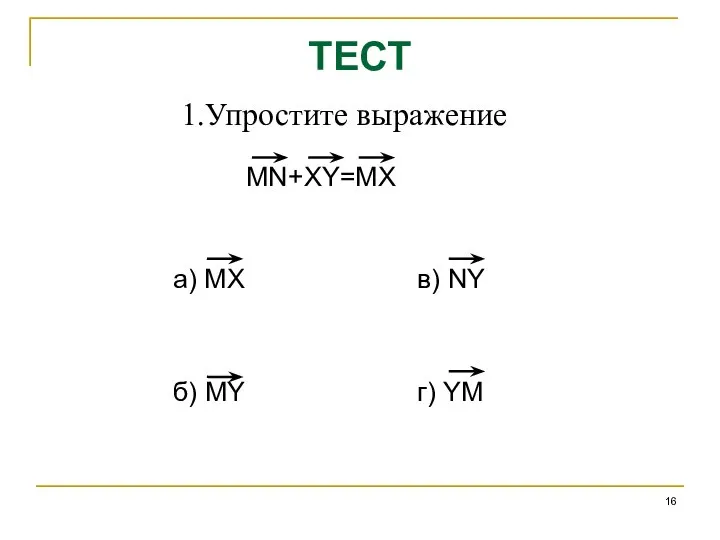 ТЕСТ 1.Упростите выражение MN+XY=MX а) MX в) NY б) MY г) YM