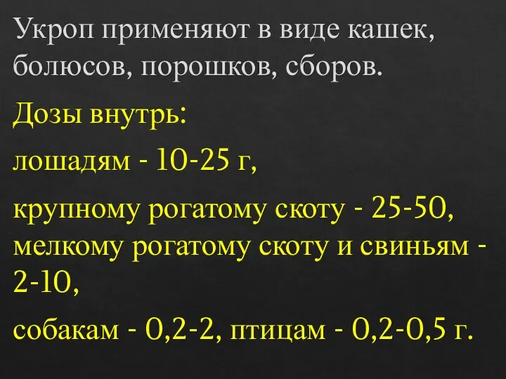 Укроп применяют в виде кашек, болюсов, порошков, сборов. Дозы внутрь: лошадям -