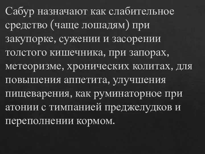 Сабур назначают как слабительное средство (чаще лошадям) при закупорке, сужении и засорении