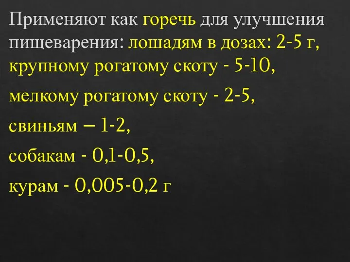 Применяют как горечь для улучшения пищеварения: лошадям в дозах: 2-5 г, крупному