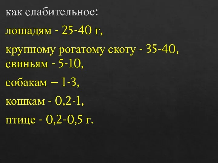 как слабительное: лошадям - 25-40 г, крупному рогатому скоту - 35-40, свиньям