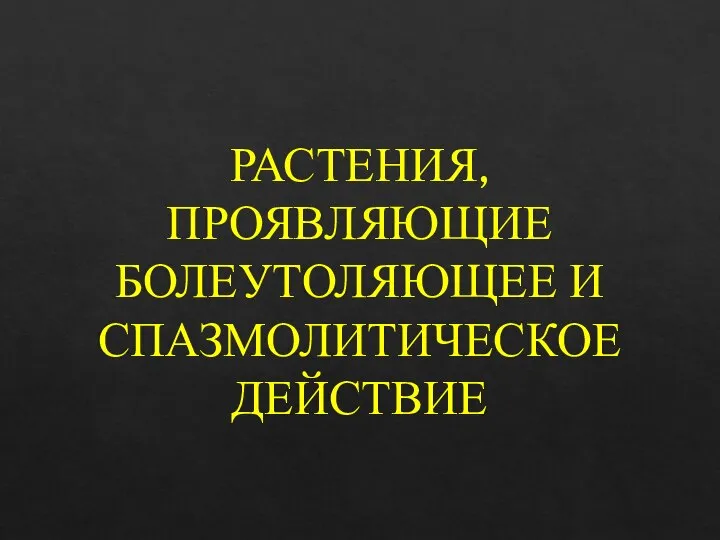 РАСТЕНИЯ, ПРОЯВЛЯЮЩИЕ БОЛЕУТОЛЯЮЩЕЕ И СПАЗМОЛИТИЧЕСКОЕ ДЕЙСТВИЕ