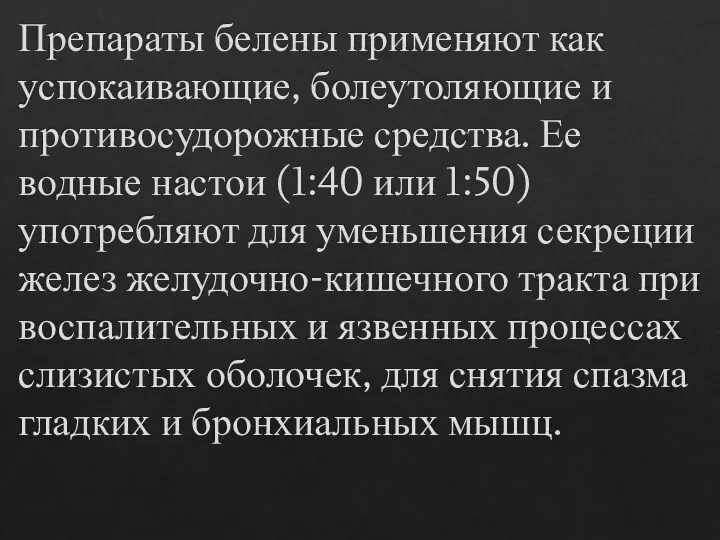 Препараты белены применяют как успокаивающие, болеутоляющие и противосудорожные средства. Ее водные настои