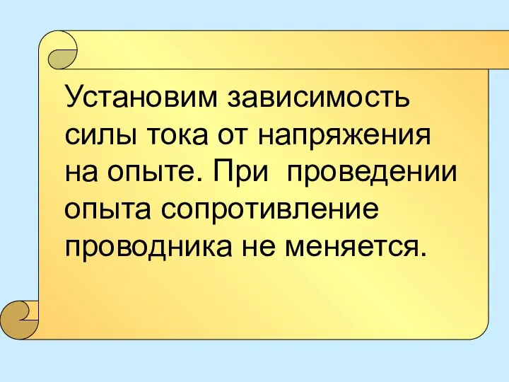 Установим зависимость силы тока от напряжения на опыте. При проведении опыта сопротивление проводника не меняется.