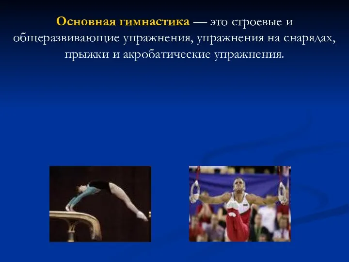 Основная гимнастика — это строевые и общеразвивающие упражнения, упражнения на снарядах, прыжки и акробатические упражнения.